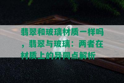 翡翠和玻璃材质一样吗，翡翠与玻璃：两者在材质上的异同点解析