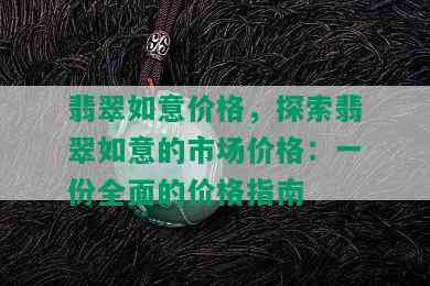 翡翠如意价格，探索翡翠如意的市场价格：一份全面的价格指南