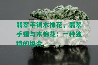 翡翠手镯木棉花，翡翠手镯与木棉花：一种独特的组合