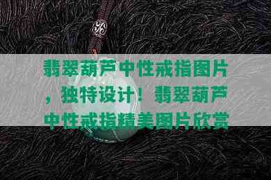 翡翠葫芦中性戒指图片，独特设计！翡翠葫芦中性戒指精美图片欣赏