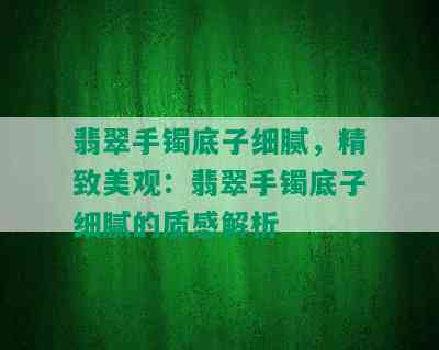 翡翠手镯底子细腻，精致美观：翡翠手镯底子细腻的质感解析