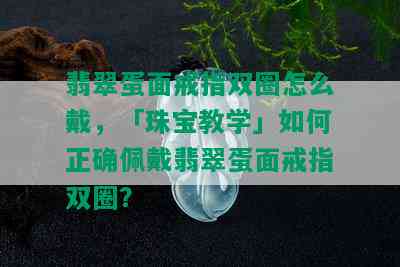 翡翠蛋面戒指双圈怎么戴，「珠宝教学」如何正确佩戴翡翠蛋面戒指双圈？