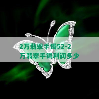 2万翡翠手镯52-2万翡翠手镯利润多少