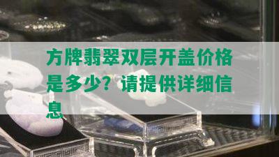 方牌翡翠双层开盖价格是多少？请提供详细信息