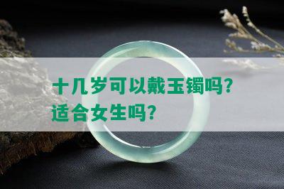 十几岁可以戴玉镯吗？适合女生吗？