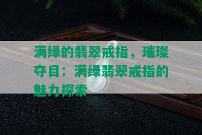 满绿的翡翠戒指，璀璨夺目：满绿翡翠戒指的魅力探索