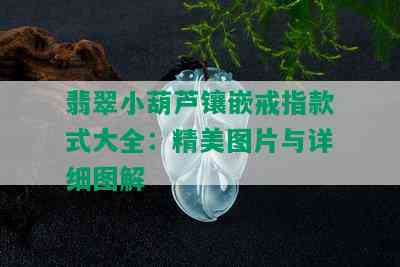 翡翠小葫芦镶嵌戒指款式大全：精美图片与详细图解