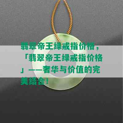 翡翠帝王绿戒指价格，「翡翠帝王绿戒指价格」——奢华与价值的完美结合！