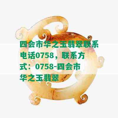 四会市华之玉翡翠联系电话0758，联系方式：0758-四会市华之玉翡翠