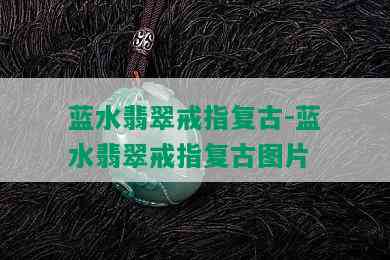 蓝水翡翠戒指复古-蓝水翡翠戒指复古图片