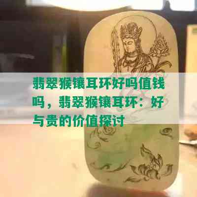 翡翠猴镶耳环好吗值钱吗，翡翠猴镶耳环：好与贵的价值探讨