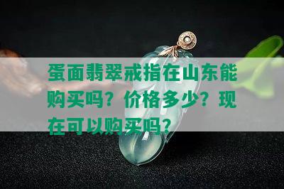 蛋面翡翠戒指在山东能购买吗？价格多少？现在可以购买吗？