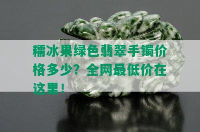 糯冰果绿色翡翠手镯价格多少？全网更低价在这里！