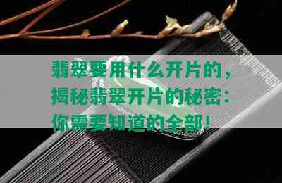 翡翠要用什么开片的，揭秘翡翠开片的秘密：你需要知道的全部！