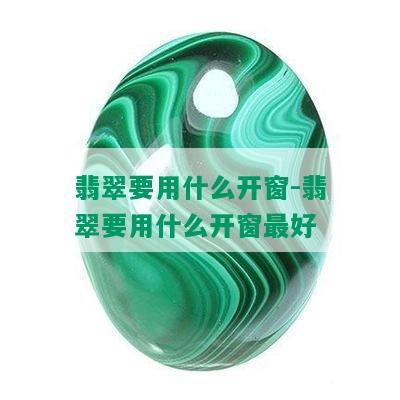 翡翠要用什么开窗-翡翠要用什么开窗更好