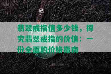 翡翠戒指值多少钱，探究翡翠戒指的价值：一份全面的价格指南