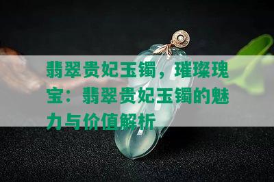 翡翠贵妃玉镯，璀璨瑰宝：翡翠贵妃玉镯的魅力与价值解析