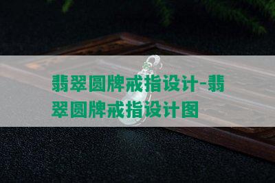 翡翠圆牌戒指设计-翡翠圆牌戒指设计图