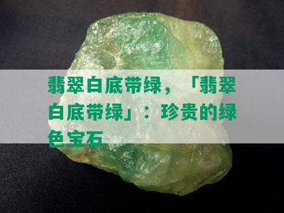 翡翠白底带绿，「翡翠白底带绿」：珍贵的绿色宝石