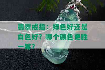 翡翠戒指：绿色好还是白色好？哪个颜色更胜一筹？