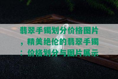 翡翠手镯划分价格图片，精美绝伦的翡翠手镯：价格划分与图片展示