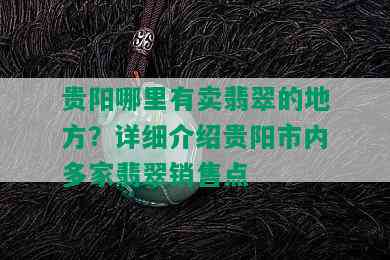 贵阳哪里有卖翡翠的地方？详细介绍贵阳市内多家翡翠销售点