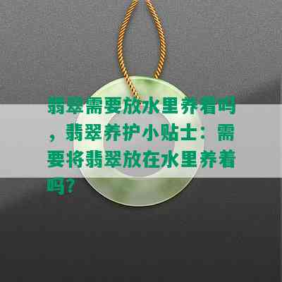 翡翠需要放水里养着吗，翡翠养护小贴士：需要将翡翠放在水里养着吗？