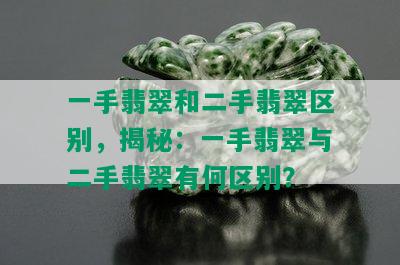 一手翡翠和二手翡翠区别，揭秘：一手翡翠与二手翡翠有何区别？