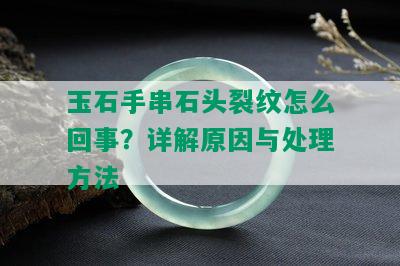 玉石手串石头裂纹怎么回事？详解原因与处理方法