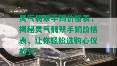 灵气翡翠手镯价格表，揭秘灵气翡翠手镯价格表，让你轻松选购心仪款式！