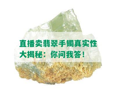 直播卖翡翠手镯真实性大揭秘：你问我答！