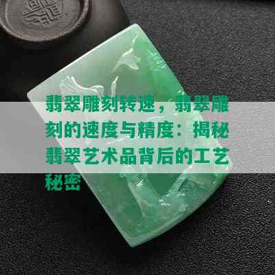 翡翠雕刻转速，翡翠雕刻的速度与精度：揭秘翡翠艺术品背后的工艺秘密