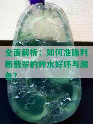 全面解析：如何准确判断翡翠的种水好坏与颜色？