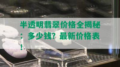 半透明翡翠价格全揭秘：多少钱？最新价格表！