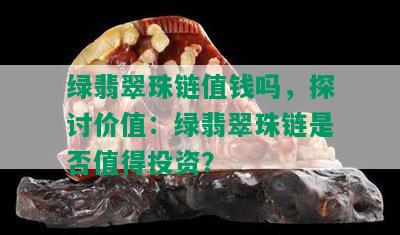 绿翡翠珠链值钱吗，探讨价值：绿翡翠珠链是否值得投资？