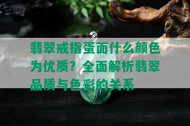 翡翠戒指蛋面什么颜色为优质？全面解析翡翠品质与色彩的关系