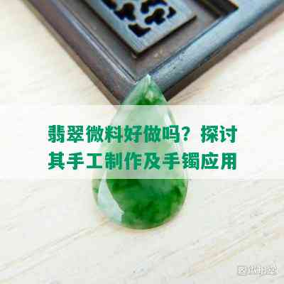 翡翠微料好做吗？探讨其手工制作及手镯应用