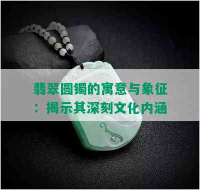 翡翠圆镯的寓意与象征：揭示其深刻文化内涵