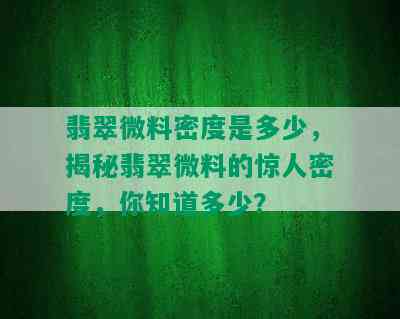 翡翠微料密度是多少，揭秘翡翠微料的惊人密度，你知道多少？