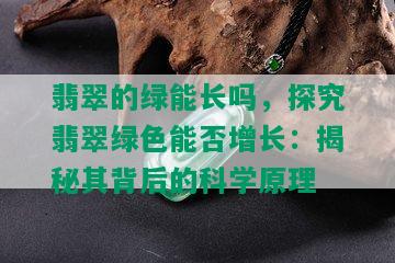 翡翠的绿能长吗，探究翡翠绿色能否增长：揭秘其背后的科学原理