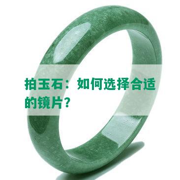 拍玉石：如何选择合适的镜片？