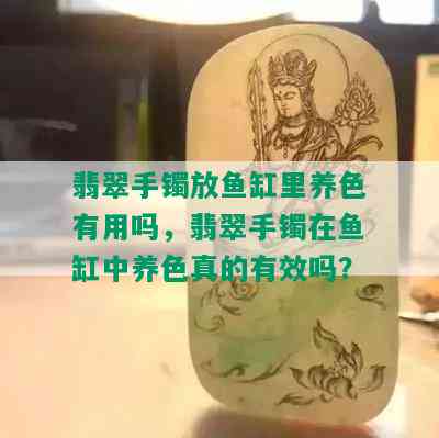 翡翠手镯放鱼缸里养色有用吗，翡翠手镯在鱼缸中养色真的有效吗？