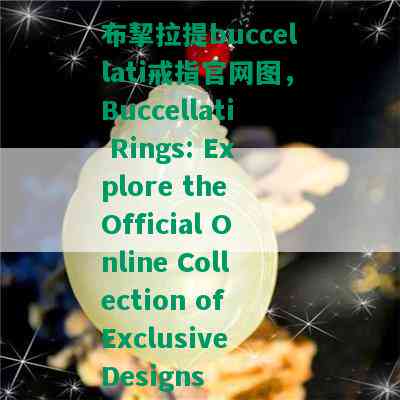 布挈拉提buccellati戒指官网图，Buccellati Rings: Explore the Official Online Collection of Exclusive Designs