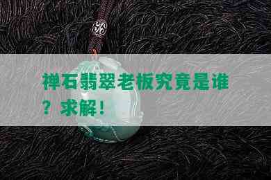 禅石翡翠老板究竟是谁？求解！