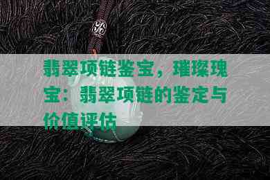 翡翠项链鉴宝，璀璨瑰宝：翡翠项链的鉴定与价值评估