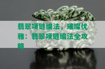 翡翠项链编法，璀璨优雅：翡翠项链编法全攻略