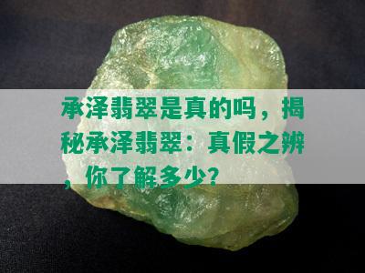 承泽翡翠是真的吗，揭秘承泽翡翠：真假之辨，你了解多少？