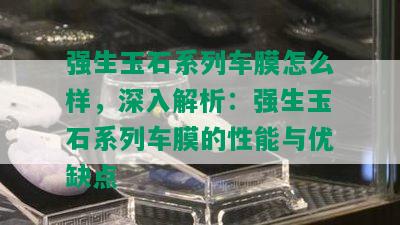 强生玉石系列车膜怎么样，深入解析：强生玉石系列车膜的性能与优缺点