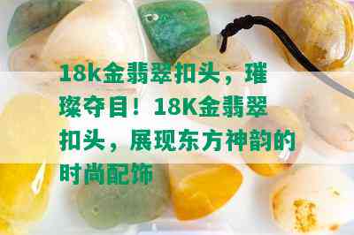 18k金翡翠扣头，璀璨夺目！18K金翡翠扣头，展现东方神韵的时尚配饰