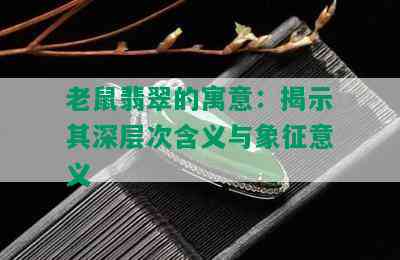 老鼠翡翠的寓意：揭示其深层次含义与象征意义